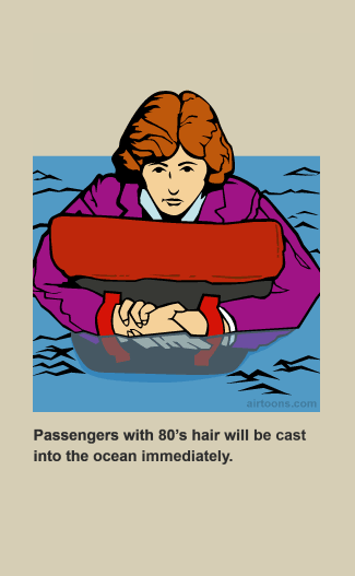 We have a strict no-80's-hair policy. By boarding this aircraft you agree to these terms.