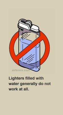 Water-filled lighters have 100% failure factor.