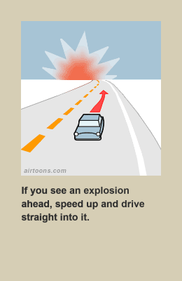 Drive in reverse into the explosion to avoid facial burn.